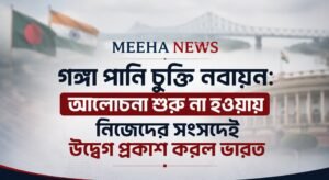 গঙ্গা পানি চুক্তি নবায়ন: আলোচনা শুরু না হওয়ায় নিজেদের সংসদেই উদ্বেগ প্রকাশ করল ভারত